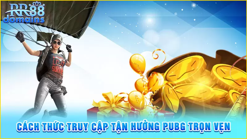 Cách thức truy cập tận hưởng PUBG trọn vẹn