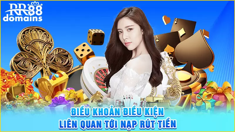 Điều khoản điều kiện liên quan tới nạp rút tiền